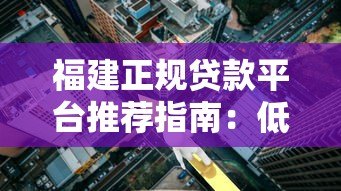福建正规贷款平台推荐指南:低利率、安全放心的选择 福建正规贷款平台推荐指南:低利率、安全放心的选择