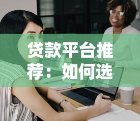 贷款平台推荐：如何选择安全可靠的大平台