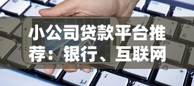 小公司贷款平台推荐:银行、互联网及政府渠道对比 小公司贷款平台推荐:银行、互联网及政府渠道对比