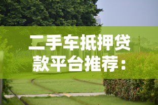 二手车抵押贷款平台推荐:十大靠谱机构对比分析 二手车抵押贷款平台推荐:十大靠谱机构对比分析
