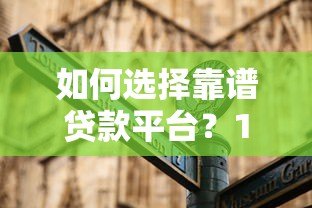 如何选择靠谱贷款平台？10大注意事项与平台对比指南
