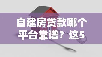 自建房贷款哪个平台靠谱?这5家银行和机构值得选 自建房贷款哪个平台靠谱?这5家银行和机构值得选
