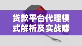 贷款平台代理模式解析及实战赚钱攻略 贷款平台代理模式解析及实战赚钱攻略