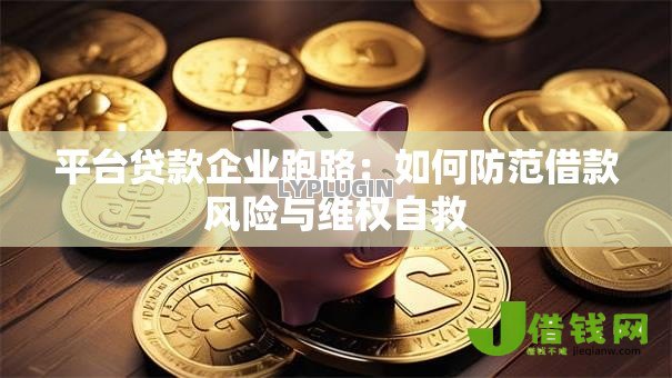 平台贷款企业跑路:如何防范借款风险与维权自救 平台贷款企业跑路:如何防范借款风险与维权自救