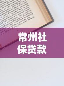 常州社保贷款平台怎么申请?条件、流程、注意事项全解析 常州社保贷款平台怎么申请?条件、流程、注意事项全解析