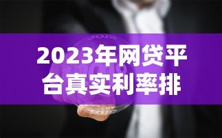 2023年网贷平台真实利率排名及避坑指南 2023年网贷平台真实利率排名及避坑指南
