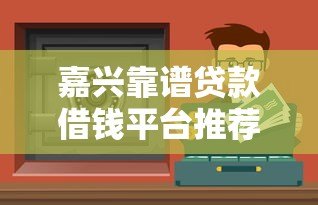 嘉兴靠谱贷款借钱平台推荐:银行、网贷、民间渠道避坑指南 嘉兴靠谱贷款借钱平台推荐:银行、网贷、民间渠道避坑指南