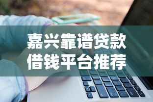 嘉兴靠谱贷款借钱平台推荐:银行、网贷、民间渠道避坑指南 嘉兴靠谱贷款借钱平台推荐:银行、网贷、民间渠道避坑指南