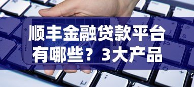顺丰金融贷款平台有哪些?3大产品全解析 顺丰金融贷款平台有哪些?3大产品全解析