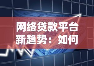 网络贷款平台新趋势：如何安全高效解决资金需求