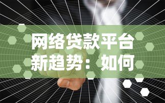 网络贷款平台新趋势：如何安全高效解决资金需求