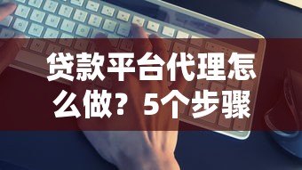 贷款平台代理怎么做?5个步骤助你快速入行赚钱 贷款平台代理怎么做?5个步骤助你快速入行赚钱