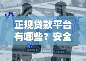 正规贷款平台有哪些?安全可靠的金融贷款渠道推荐 正规贷款平台有哪些?安全可靠的金融贷款渠道推荐