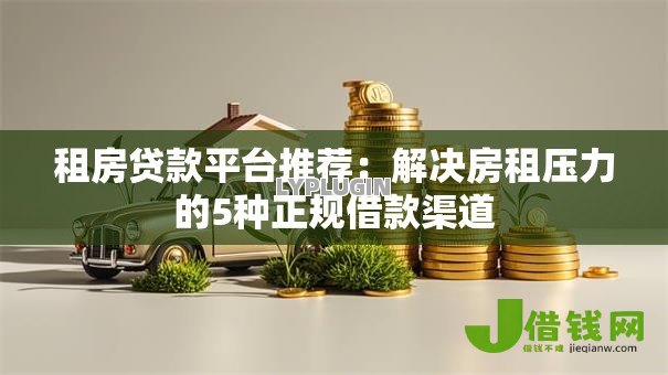 租房贷款平台推荐：解决房租压力的5种正规借款渠道