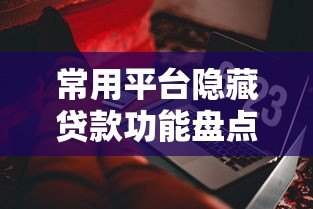 常用平台隐藏贷款功能盘点:这些入口你可能没发现 常用平台隐藏贷款功能盘点:这些入口你可能没发现