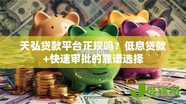 天弘贷款平台正规吗?低息贷款+快速审批的靠谱选择 天弘贷款平台正规吗?低息贷款+快速审批的靠谱选择