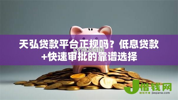 天弘贷款平台正规吗?低息贷款+快速审批的靠谱选择 天弘贷款平台正规吗?低息贷款+快速审批的靠谱选择