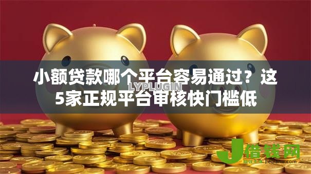 小额贷款哪个平台容易通过?这5家正规平台审核快门槛低 小额贷款哪个平台容易通过?这5家正规平台审核快门槛低