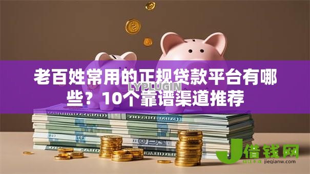 老百姓常用的正规贷款平台有哪些?10个靠谱渠道推荐 老百姓常用的正规贷款平台有哪些?10个靠谱渠道推荐