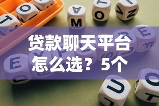 贷款聊天平台怎么选?5个正规渠道+避坑指南 贷款聊天平台怎么选?5个正规渠道+避坑指南