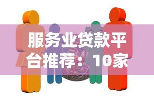 服务业贷款平台推荐:10家正规机构助你快速融资 服务业贷款平台推荐:10家正规机构助你快速融资