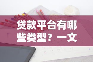 贷款平台有哪些类型?一文解析常见渠道与选择技巧 贷款平台有哪些类型?一文解析常见渠道与选择技巧