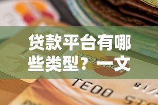 贷款平台有哪些类型?一文解析常见渠道与选择技巧 贷款平台有哪些类型?一文解析常见渠道与选择技巧