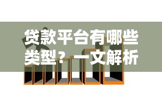 贷款平台有哪些类型?一文解析常见渠道与选择技巧 贷款平台有哪些类型?一文解析常见渠道与选择技巧