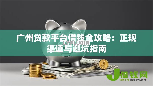 广州贷款平台借钱全攻略:正规渠道与避坑指南 广州贷款平台借钱全攻略:正规渠道与避坑指南