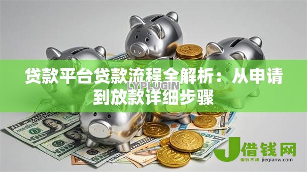 贷款平台贷款流程全解析:从申请到放款详细步骤 贷款平台贷款流程全解析:从申请到放款详细步骤