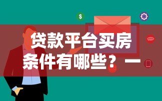 贷款平台买房条件有哪些?一文看懂申请要求和流程 贷款平台买房条件有哪些?一文看懂申请要求和流程