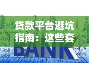 贷款平台避坑指南:这些套路你可能都踩过! 贷款平台避坑指南:这些套路你可能都踩过!