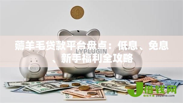 薅羊毛贷款平台盘点:低息、免息、新手福利全攻略 薅羊毛贷款平台盘点:低息、免息、新手福利全攻略