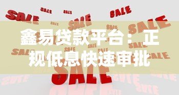鑫易贷款平台：正规低息快速审批，解决资金周转难题