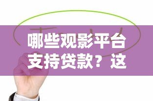 哪些观影平台支持贷款?这5个渠道值得了解 哪些观影平台支持贷款?这5个渠道值得了解