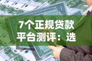 7个正规贷款平台测评：选对渠道快速解决资金需求