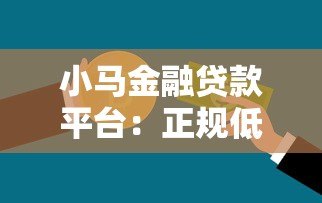 小马金融贷款平台：正规低息产品解析与申请攻略