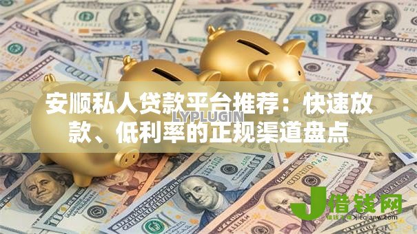 安顺私人贷款平台推荐:快速放款、低利率的正规渠道盘点 安顺私人贷款平台推荐:快速放款、低利率的正规渠道盘点