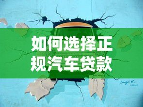 如何选择正规汽车贷款平台?靠谱渠道推荐及避坑指南 如何选择正规汽车贷款平台?靠谱渠道推荐及避坑指南