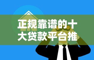 正规靠谱的十大贷款平台推荐,轻松解决资金难题 正规靠谱的十大贷款平台推荐,轻松解决资金难题