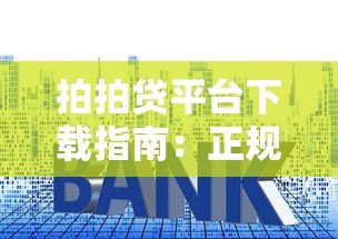 拍拍贷平台下载指南:正规贷款申请流程与使用技巧 拍拍贷平台下载指南:正规贷款申请流程与使用技巧