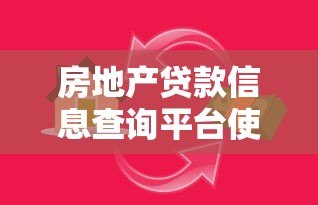 房地产贷款信息查询平台使用指南与避坑技巧 房地产贷款信息查询平台使用指南与避坑技巧