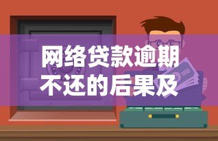 网络贷款逾期不还的后果及应对方法全解析