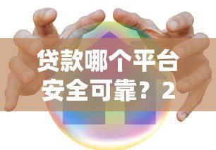 贷款哪个平台安全可靠?2023年正规平台推荐及避坑指南 贷款哪个平台安全可靠?2023年正规平台推荐及避坑指南