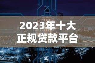 2023年十大正规贷款平台推荐:安全靠谱的网贷平台有哪些? 2023年十大正规贷款平台推荐:安全靠谱的网贷平台有哪些?