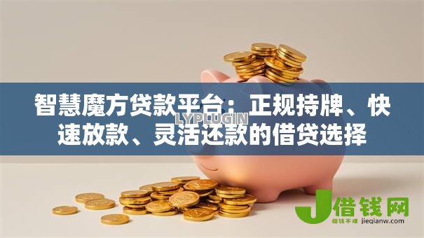 智慧魔方贷款平台:正规持牌、快速放款、灵活还款的借贷选择 智慧魔方贷款平台:正规持牌、快速放款、灵活还款的借贷选择