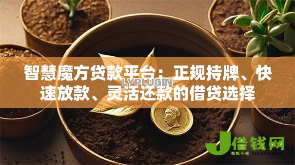 智慧魔方贷款平台:正规持牌、快速放款、灵活还款的借贷选择 智慧魔方贷款平台:正规持牌、快速放款、灵活还款的借贷选择