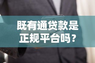 既有通贷款是正规平台吗?资质、利息、用户反馈全面解析 既有通贷款是正规平台吗?资质、利息、用户反馈全面解析