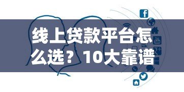 线上贷款平台怎么选?10大靠谱平台对比及避坑指南 线上贷款平台怎么选?10大靠谱平台对比及避坑指南