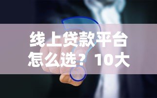 线上贷款平台怎么选?10大靠谱平台对比及避坑指南 线上贷款平台怎么选?10大靠谱平台对比及避坑指南